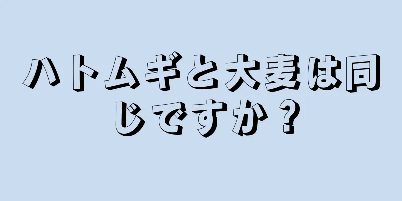 ハトムギと大麦は同じですか？