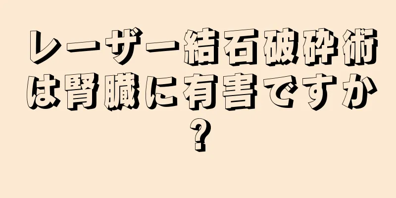 レーザー結石破砕術は腎臓に有害ですか?