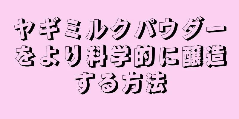 ヤギミルクパウダーをより科学的に醸造する方法