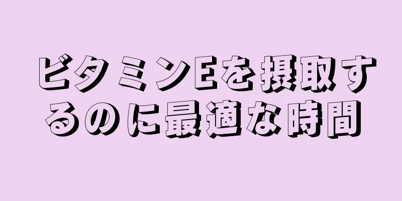 ビタミンEを摂取するのに最適な時間