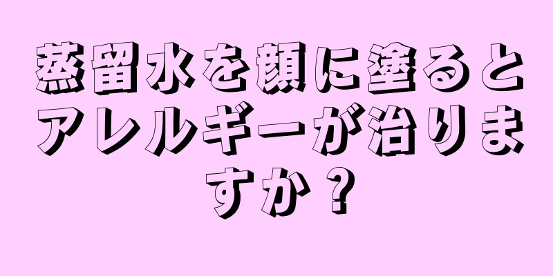 蒸留水を顔に塗るとアレルギーが治りますか？