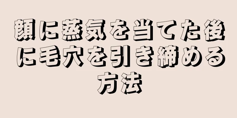 顔に蒸気を当てた後に毛穴を引き締める方法