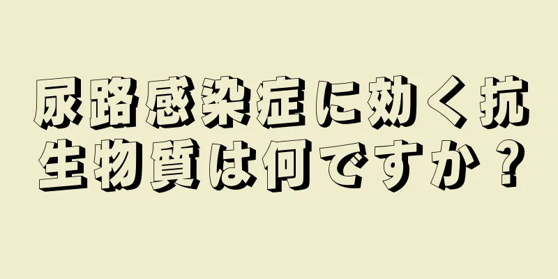 尿路感染症に効く抗生物質は何ですか？