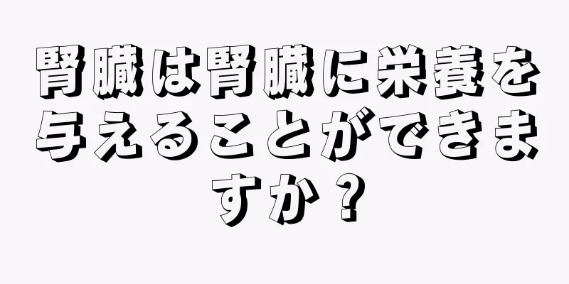 腎臓は腎臓に栄養を与えることができますか？