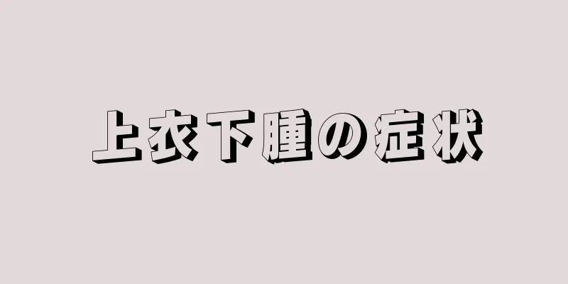 上衣下腫の症状