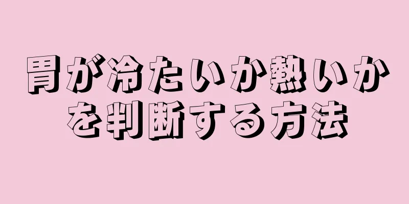 胃が冷たいか熱いかを判断する方法