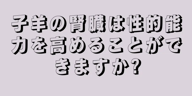 子羊の腎臓は性的能力を高めることができますか?