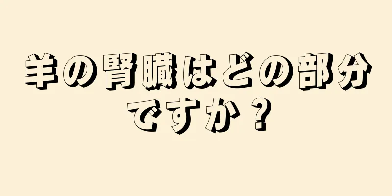 羊の腎臓はどの部分ですか？