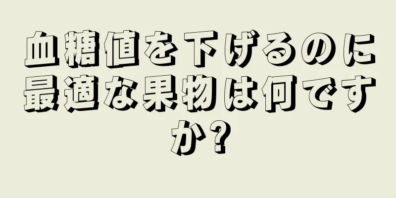 血糖値を下げるのに最適な果物は何ですか?