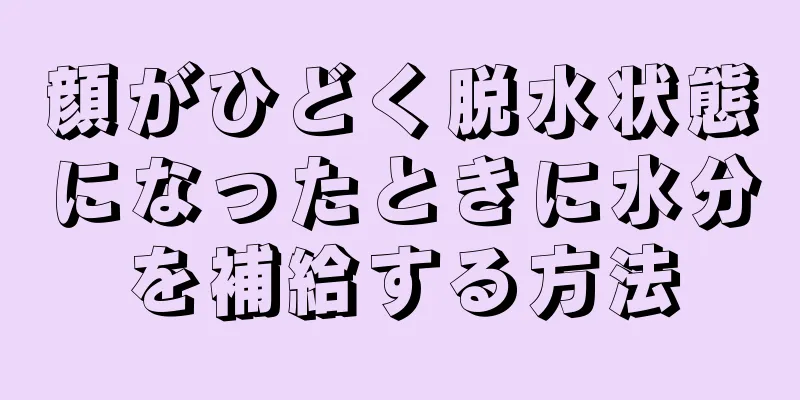 顔がひどく脱水状態になったときに水分を補給する方法