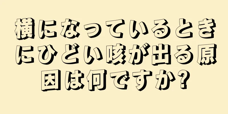 横になっているときにひどい咳が出る原因は何ですか?