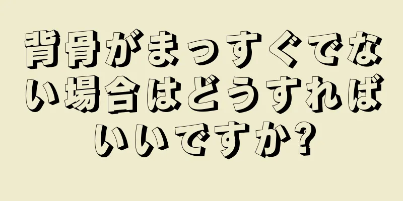 背骨がまっすぐでない場合はどうすればいいですか?