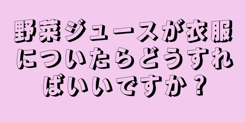 野菜ジュースが衣服についたらどうすればいいですか？