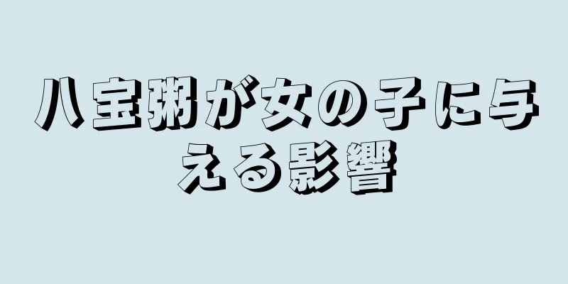 八宝粥が女の子に与える影響