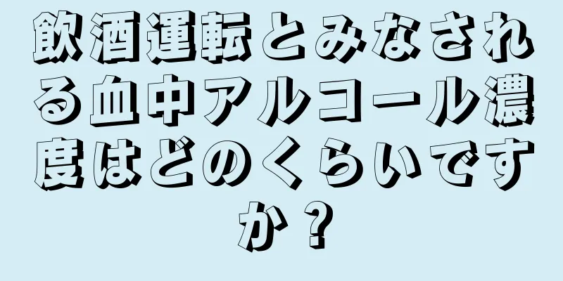 飲酒運転とみなされる血中アルコール濃度はどのくらいですか？