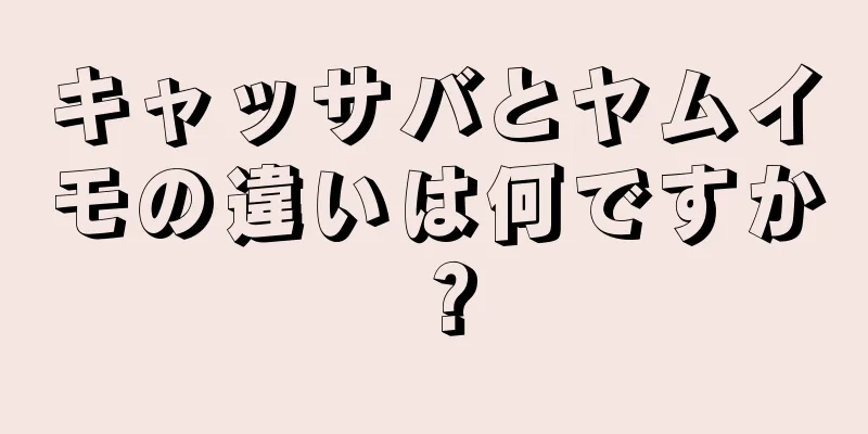 キャッサバとヤムイモの違いは何ですか？