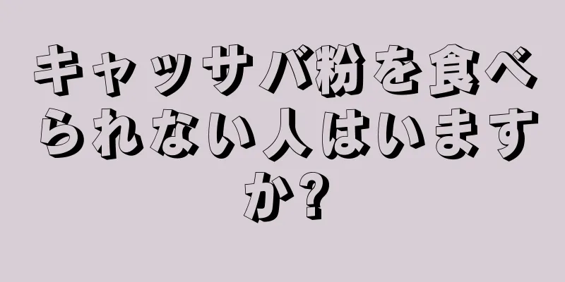 キャッサバ粉を食べられない人はいますか?