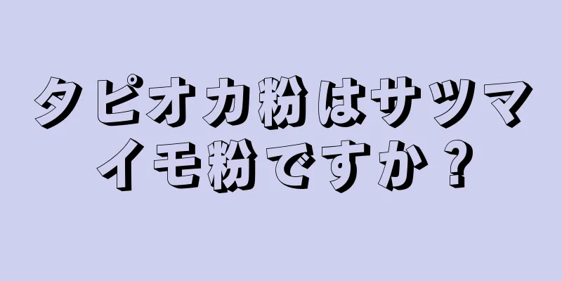 タピオカ粉はサツマイモ粉ですか？