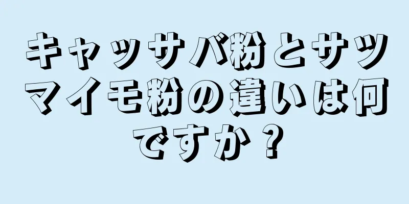 キャッサバ粉とサツマイモ粉の違いは何ですか？