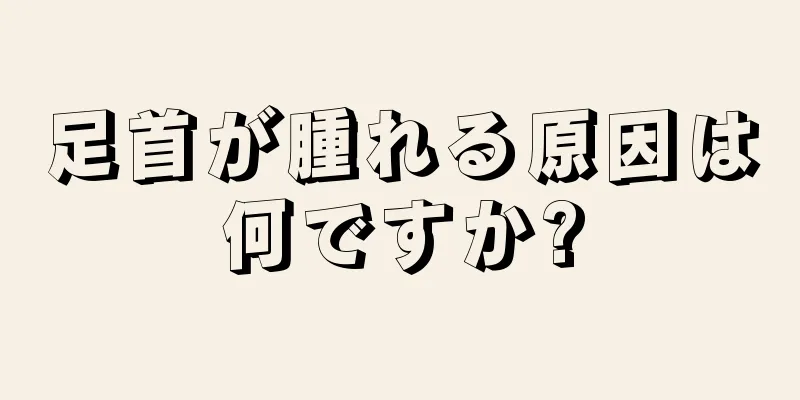 足首が腫れる原因は何ですか?