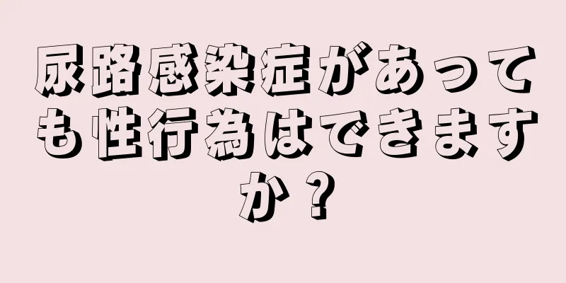 尿路感染症があっても性行為はできますか？