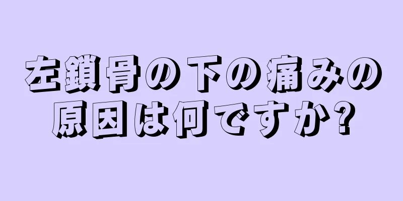 左鎖骨の下の痛みの原因は何ですか?