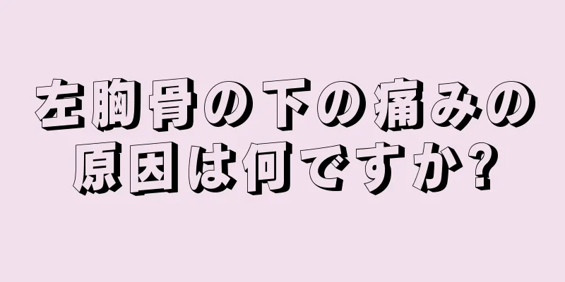 左胸骨の下の痛みの原因は何ですか?