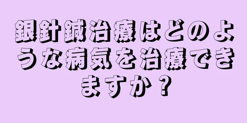 銀針鍼治療はどのような病気を治療できますか？