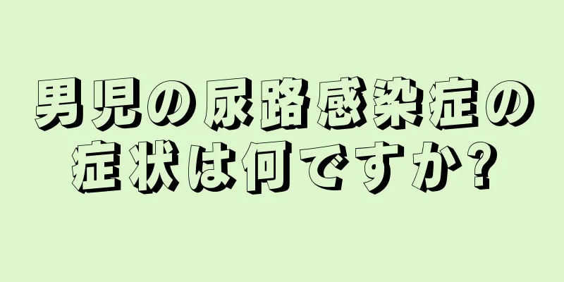 男児の尿路感染症の症状は何ですか?