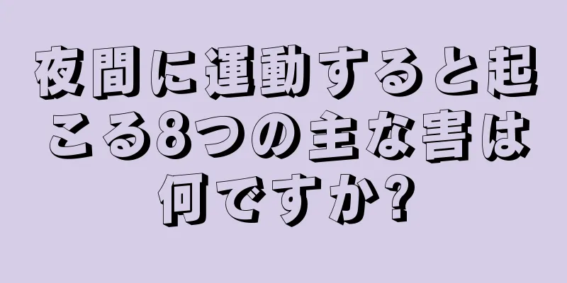 夜間に運動すると起こる8つの主な害は何ですか?