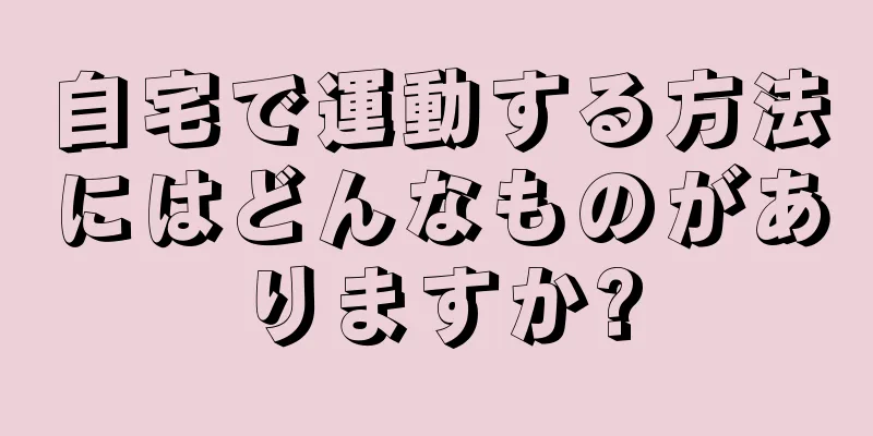 自宅で運動する方法にはどんなものがありますか?