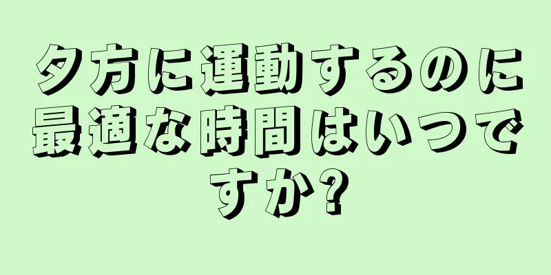 夕方に運動するのに最適な時間はいつですか?