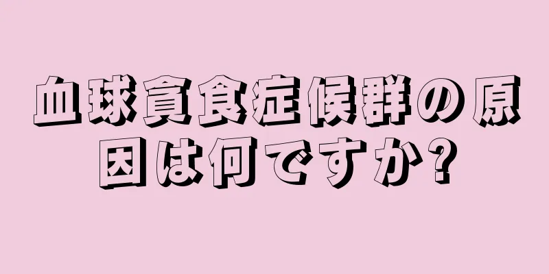 血球貪食症候群の原因は何ですか?