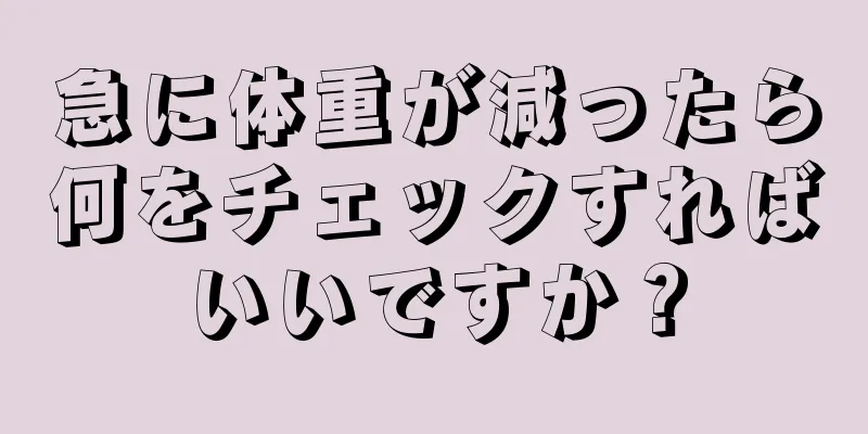 急に体重が減ったら何をチェックすればいいですか？