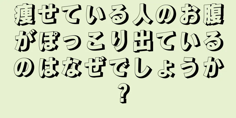 痩せている人のお腹がぽっこり出ているのはなぜでしょうか？