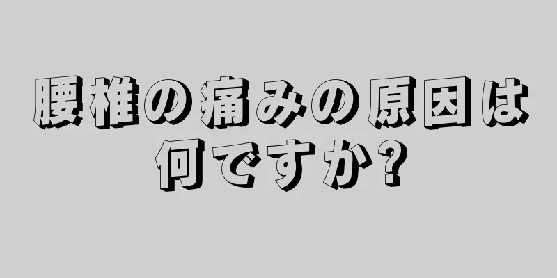 腰椎の痛みの原因は何ですか?