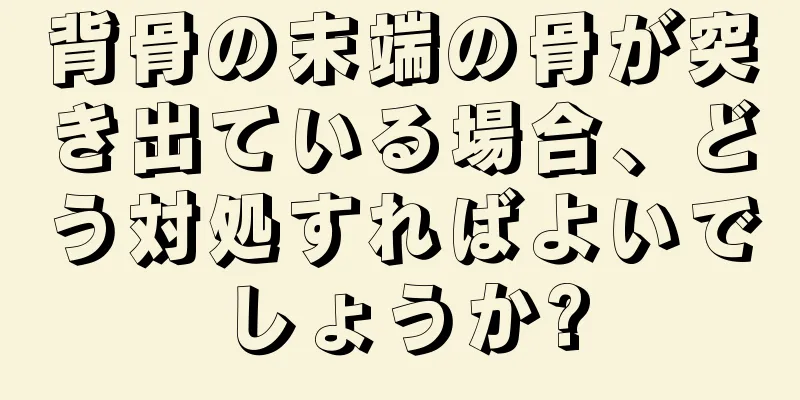 背骨の末端の骨が突き出ている場合、どう対処すればよいでしょうか?