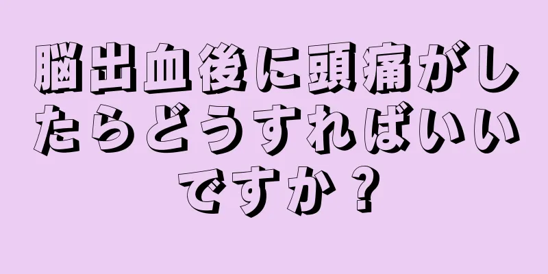 脳出血後に頭痛がしたらどうすればいいですか？