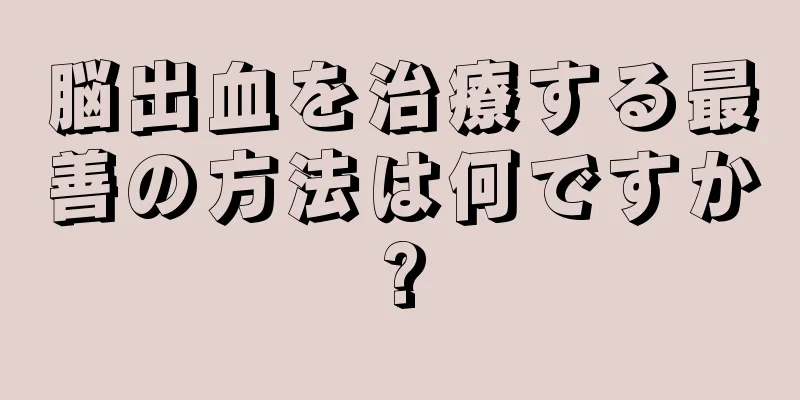 脳出血を治療する最善の方法は何ですか?