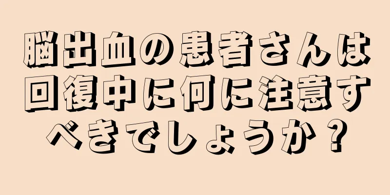 脳出血の患者さんは回復中に何に注意すべきでしょうか？