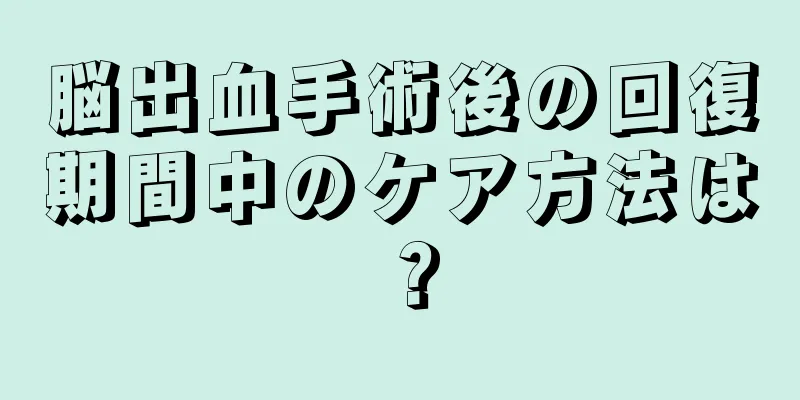 脳出血手術後の回復期間中のケア方法は？