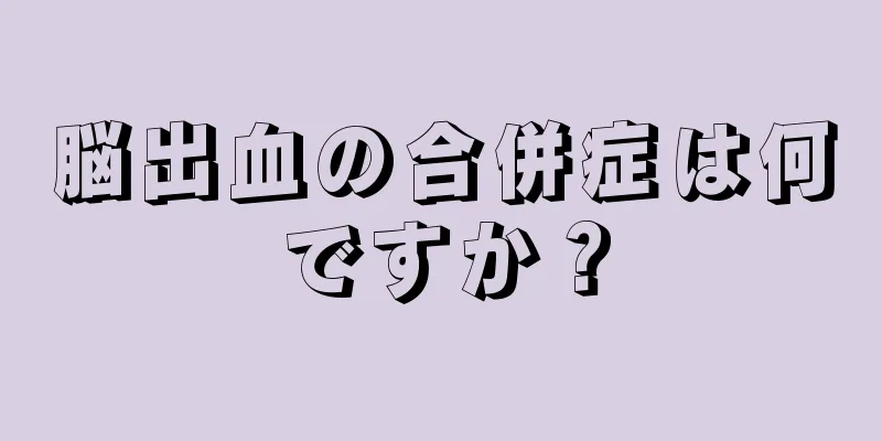 脳出血の合併症は何ですか？