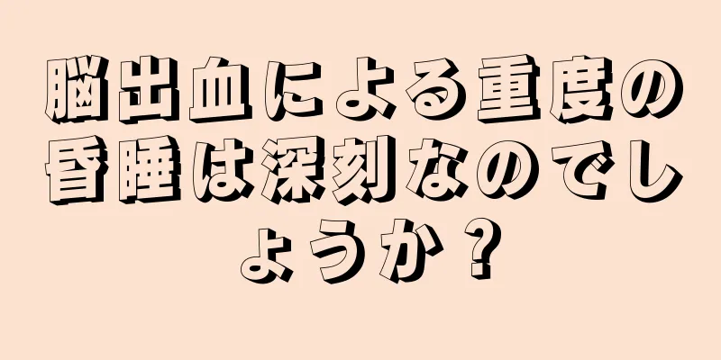 脳出血による重度の昏睡は深刻なのでしょうか？