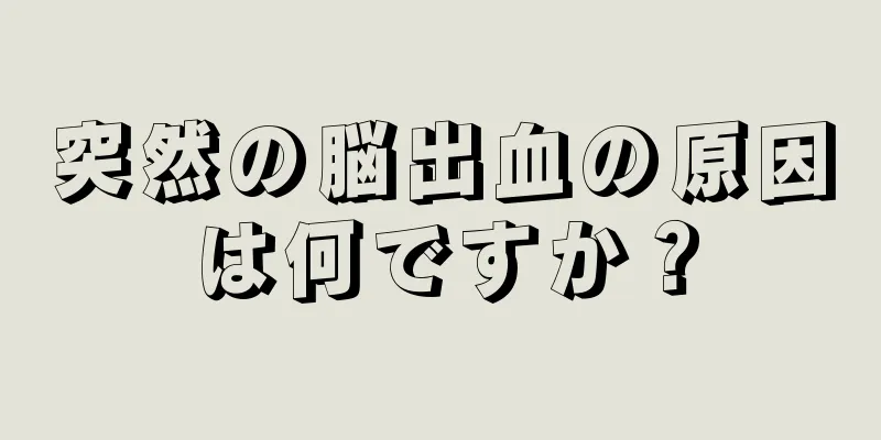 突然の脳出血の原因は何ですか？