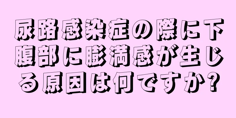 尿路感染症の際に下腹部に膨満感が生じる原因は何ですか?