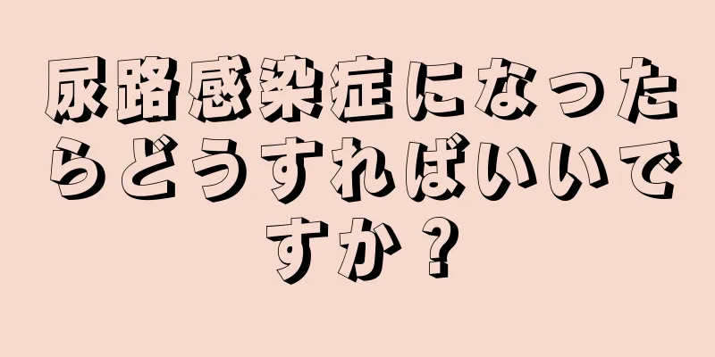 尿路感染症になったらどうすればいいですか？