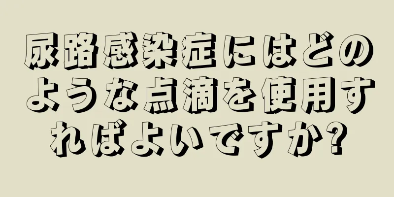 尿路感染症にはどのような点滴を使用すればよいですか?