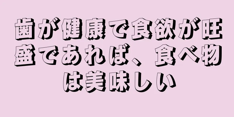 歯が健康で食欲が旺盛であれば、食べ物は美味しい