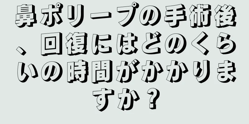 鼻ポリープの手術後、回復にはどのくらいの時間がかかりますか？