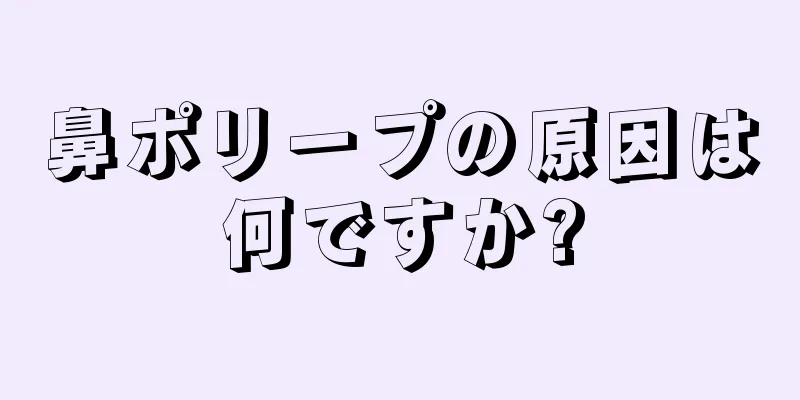 鼻ポリープの原因は何ですか?